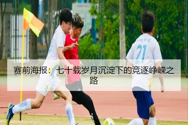 赛前海报:七十载岁月沉淀下的竞逐峥嵘之路